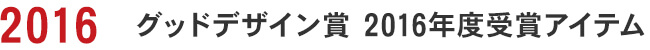 グッドデザイン賞 2016年度受賞アイテム